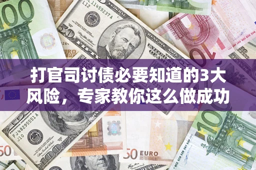 北京打官司讨债必要知道的3大风险，专家教你这么做成功率飙升