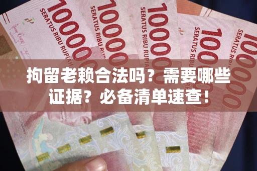 北京拘留老赖合法吗？需要哪些证据？必备清单速查！