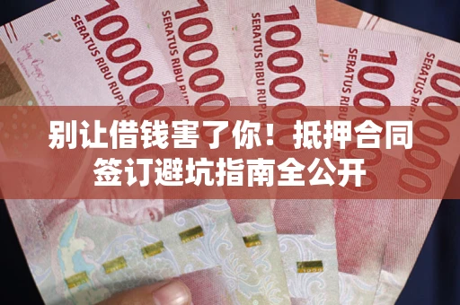 北京别让借钱害了你！抵押合同签订避坑指南全公开