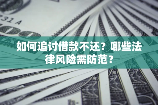 北京如何追讨借款不还？哪些法律风险需防范？