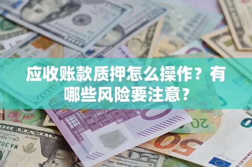 北京应收账款质押怎么操作？有哪些风险要注意？
