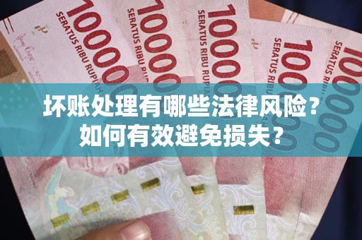 北京坏账处理有哪些法律风险？如何有效避免损失？