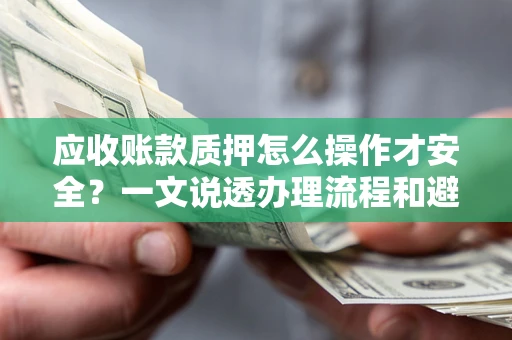 北京应收账款质押怎么操作才安全？一文说透办理流程和避险绝招