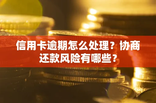 北京信用卡逾期怎么处理？协商还款风险有哪些？